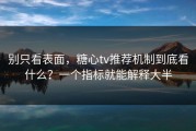 别只看表面，糖心tv推荐机制到底看什么？一个指标就能解释大半